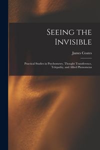Produktbild: Seeing the Invisible: Practical Studies in Psychometry, Thought Transference, Telepathy, and Allied Phenomena