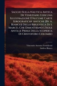 Produktbild: Saggio Sulla Nautica Antica De Veneziani. Con Una Illustrazione D'Alcume Carte Idrografiche Antiche [By A. Bianco] Della Biblioteca Di S. Marco, Che D