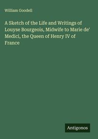 Produktbild: A Sketch of the Life and Writings of Louyse Bourgeois, Midwife to Marie de' Medici, the Queen of Henry IV of France