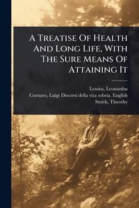 Produktbild: A Treatise Of Health And Long Life, With The Sure Means Of Attaining It