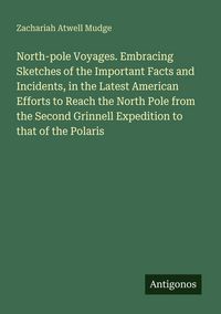 Produktbild: North-pole Voyages. Embracing Sketches of the Important Facts and Incidents, in the Latest American Efforts to Reach the North Pole from the Second Gr