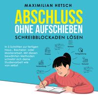 Produktbild: Abschluss ohne Aufschieben &ndash; Schreibblockaden l&ouml;sen: In 5 Schritten zur fertigen Haus-, Bachelor- oder Masterarbeit. Mit diesen bew&auml;hrten Methoden schreibt sich deine Studienarbeit wie von selbst