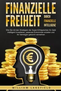 Produktbild: Finanzielle Freiheit durch finanzielle Intelligenz: Wie Sie mit den Strategien der Super-Erfolgreichen Ihr Geld intelligent investieren, passives Einkommen erzielen und Ihr Verm&ouml;gen gekonnt vermehren