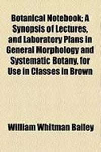 Produktbild: Botanical Notebook; A Synopsis of Lectures, and Laboratory Plans in General Morphology and Systematic Botany, for Use in Classes in Brown
