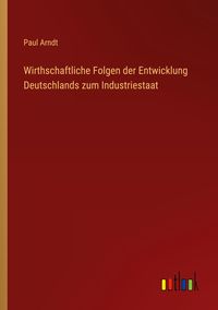 Produktbild: Wirthschaftliche Folgen der Entwicklung Deutschlands zum Industriestaat