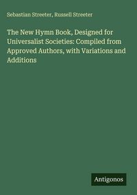 Produktbild: The New Hymn Book, Designed for Universalist Societies: Compiled from Approved Authors, with Variations and Additions