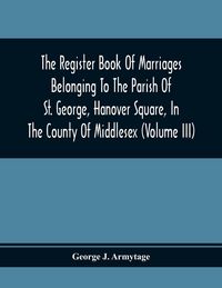 Produktbild: The Register Book Of Marriages Belonging To The Parish Of St. George, Hanover Square, In The County Of Middlesex (Volume Iii)