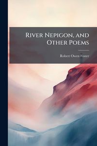 Produktbild: River Nepigon, and Other Poems