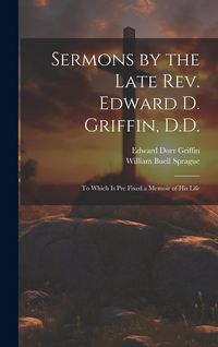 Produktbild: Sermons by the Late Rev. Edward D. Griffin, D.D.: To Which is Pre Fixed a Memoir of His Life