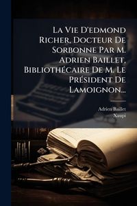 Produktbild: La Vie D'edmond Richer, Docteur De Sorbonne Par M. Adrien Baillet, Biblioth&Atilde;(c)caire De M. Le Pr&Atilde;(c)sident De Lamoignon...