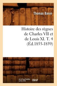Produktbild: Histoire des r&egrave;gnes de Charles VII et de Louis XI. T. 4 (&Eacute;d.1855-1859)