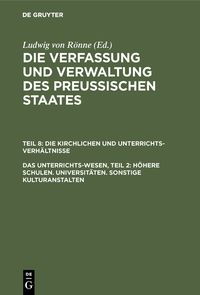 Produktbild: Ludwig von R&ouml;nne: Die Verfassung und Verwaltung des Preussischen... / Das Unterrichts-Wesen, Teil 2: H&ouml;here Schulen. Universit&auml;ten. Sonstige Kulturanstalten