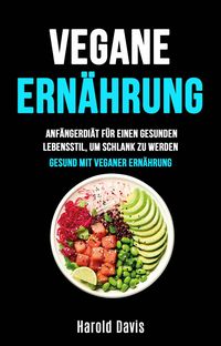 Produktbild: Vegane Ern&auml;hrung: Anf&auml;ngerdi&auml;t F&uuml;r Einen Gesunden Lebensstil, Um Schlank Zu Werden (Die unentbehrliche K&uuml;che)