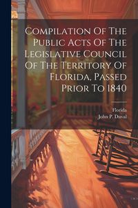 Produktbild: Compilation Of The Public Acts Of The Legislative Council Of The Territory Of Florida, Passed Prior To 1840