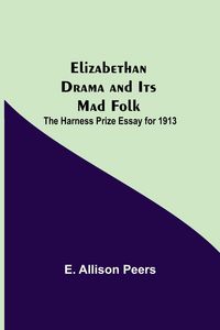Produktbild: Elizabethan Drama and Its Mad Folk; The Harness Prize Essay for 1913