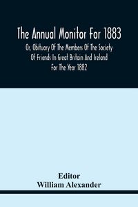 Produktbild: The Annual Monitor For 1883 Or, Obituary Of The Members Of The Society Of Friends In Great Britain And Ireland For The Year 1882