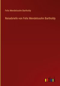 Bild vom Artikel Reisebriefe von Felix Mendelssohn Bartholdy vom Autor Felix Mendelssohn Bartholdy