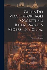 Produktbild: Guida Dei Viaggiatori Agli Oggetti Pi&ugrave; Interessanti A Vedersi In Sicilia...