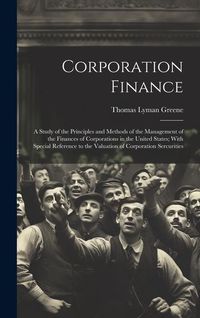 Produktbild: Corporation Finance: A Study of the Principles and Methods of the Management of the Finances of Corporations in the United States; With Spe