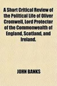Produktbild: A Short Critical Review of the Political Life of Oliver Cromwell, Lord Protector of the Commonwealth of England, Scotland, and Ireland.