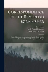 Produktbild: Correspondence of the Reverend Ezra Fisher; Pioneer Missionary of the American Baptist Home Mission Society in Indiana, Illinois, Iowa and Oregon