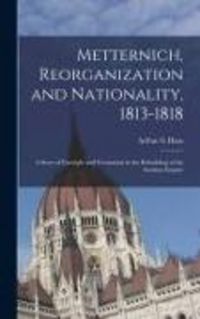Produktbild: Metternich, Reorganization and Nationality, 1813-1818; a Story of Foresight and Frustration in the Rebuilding of the Austrian Empire