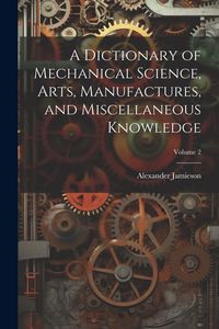 Produktbild: A Dictionary of Mechanical Science, Arts, Manufactures, and Miscellaneous Knowledge; Volume 2