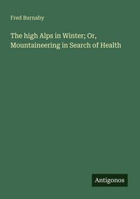 Produktbild: The high Alps in Winter; Or, Mountaineering in Search of Health