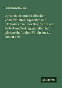 Produktbild: Die noch lebenden keltischen V&ouml;lkerschaften, Sprachen und Litteraturen in ihrer Geschichte und Bedeutung Vortrag, gehalten im wissenschaftlichen Verei