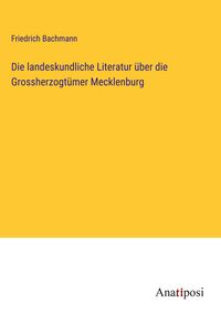 Produktbild: Die landeskundliche Literatur &uuml;ber die Grossherzogt&uuml;mer Mecklenburg