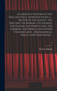 Produktbild: A Complete History of the English Stage. Introduced by a ... Review of the Asiatic, the Grecian, the Roman, the Spanish, the Italian, the Portuguese, the German, the French, and Other Theatres and ... Biographical Tracts and Anecdotes ..; 5