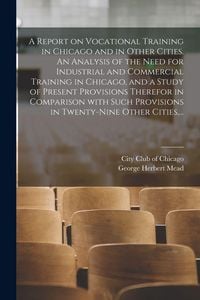 Produktbild: A Report on Vocational Training in Chicago and in Other Cities. An Analysis of the Need for Industrial and Commercial Training in Chicago, and a Study of Present Provisions Therefor in Comparison With Such Provisions in Twenty-nine Other Cities, ...