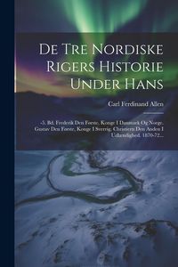 Produktbild: De Tre Nordiske Rigers Historie Under Hans: -5. Bd. Frederik Den F&oslash;rste, Konge I Danmark Og Norge. Gustav Den F&oslash;rste, Konge I Sverrig. Christiern Den