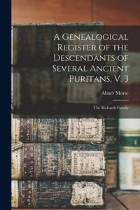 Produktbild: A Genealogical Register of the Descendants of Several Ancient Puritans, V. 3: The Richards Family