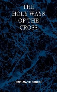 Produktbild: The Holy Ways of the Cross or A Short Treatise on the Various Trials and Afflictions, Interior and Exterior to Which the Spiritual Life is Subject