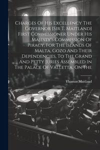 Produktbild: Charges Of His Excellency The Governor [sir T. Maitland] First Commissioner Under His Majesty's Commission Of Piracy, For The Islands Of Malta, Gozo A
