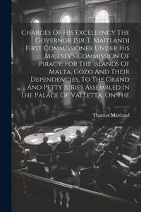 Produktbild: Charges Of His Excellency The Governor [sir T. Maitland] First Commissioner Under His Majesty's Commission Of Piracy, For The Islands Of Malta, Gozo And Their Dependencies, To The Grand And Petty Juries Assembled In The Palace Of Valletta, On The