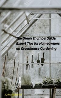 Produktbild: The Green Thumb's Guide: Expert Tips for Homeowners on Greenhouse Gardening