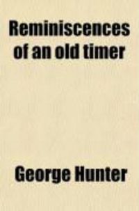 Produktbild: Reminiscences of an Old Timer; A Recital of the Actual Events, Incidents, Trials of a Pioneer, Hunter, Miner and Scout of the Pacific