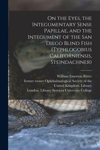 Produktbild: On the Eyes, the Integumentary Sense Papillae, and the Integument of the San Diego Blind Fish (Typhlogobius Californiensis, Steindachner) [electronic