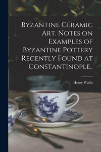 Produktbild: Byzantine Ceramic Art. Notes on Examples of Byzantine Pottery Recently Found at Constantinople..