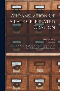 Produktbild: A Translation Of A Late Celebrated Oration: Occasioned By A Lible [sic] Entitled, Remarks On Doctor K-g's Speech. With A Seasonable Introduction
