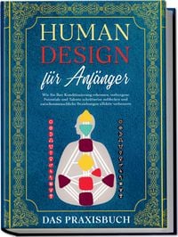 Produktbild: Human Design f&uuml;r Anf&auml;nger - Das Praxisbuch: Wie Sie Ihre Konditionierung erkennen, verborgene Potentiale und Talente schrittweise aufdecken und zwischenmenschliche Beziehungen effektiv verbessern