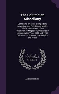 Produktbild: The Columbian Miscellany: Containing a Variety of Important, Instructive, and Entertaining Matter, Chiefly Selected Out of the Philadelphian Mag