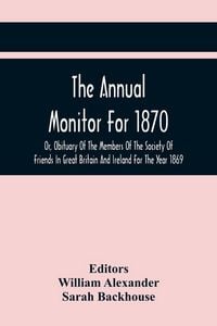 Produktbild: The Annual Monitor For 1870 Or, Obituary Of The Members Of The Society Of Friends In Great Britain And Ireland For The Year 1869