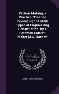 Produktbild: Pattern Making, a Practical Treatise Embracing the Main Types of Engineering Construction, by a Foreman Pattern Maker [J.G. Horner]