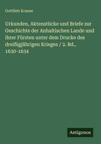 Produktbild: Urkunden, Aktenst&uuml;cke und Briefe zur Geschichte der Anhaltischen Lande und ihrer F&uuml;rsten unter dem Drucke des drei&szlig;igj&auml;hrigen Krieges / 2. Bd., 1630-1