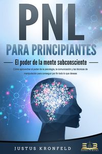 Produktbild: PNL PARA PRINCIPIANTES - El poder de la mente subconsciente: C&oacute;mo aprovechar el poder de la psicolog&iacute;a, la comunicaci&oacute;n y las t&eacute;cnicas de manipulaci&oacute;n