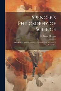 Produktbild: Spencer's Philosophy of Science; the Herbert Spencer Lecture Delivered at the Museum, 7 November,