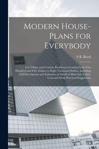 Produktbild: Modern House-plans for Everybody; for Village and Country Residences Costing From two Hundred and Fifty Dollars to Eight Thousand Dollars, Including Full Descriptions and Estimates in Detail of Materials, Labor, Cost and Many Practical Suggestions